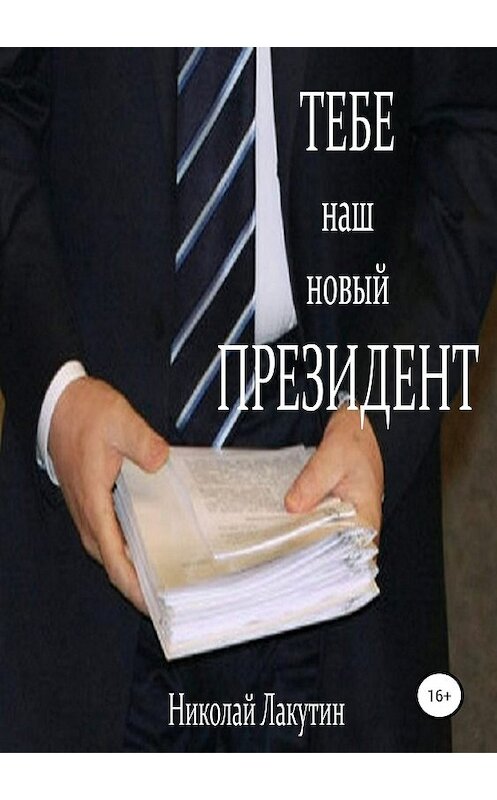 Обложка книги «Тебе, наш новый президент» автора Николая Лакутина издание 2018 года.