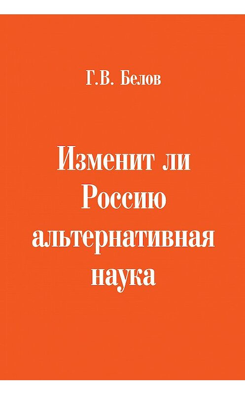 Обложка книги «Изменит ли Россию альтернативная наука» автора Геннадия Белова издание 2016 года. ISBN 9785988622635.