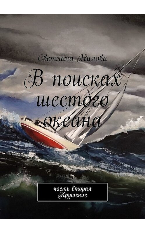 Обложка книги «В поисках шестого океана. Часть вторая. Крушение» автора Светланы Ниловы. ISBN 9785449836793.