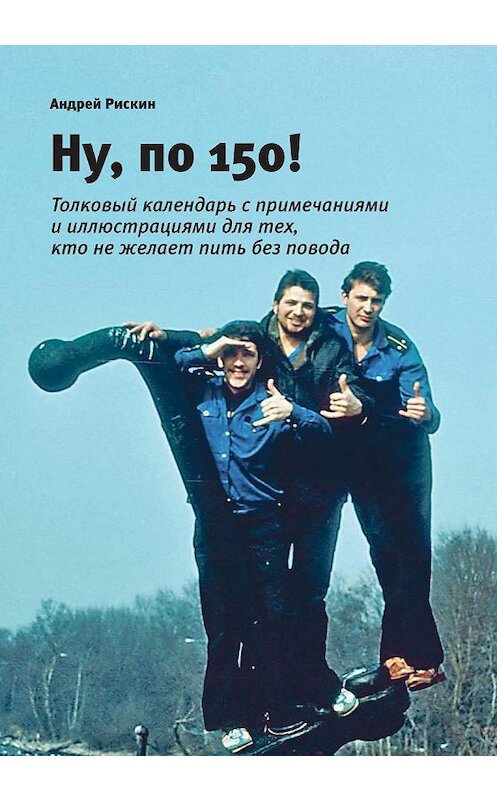 Обложка книги «Ну, по 150!» автора Андрея Рискина. ISBN 9785604223765.