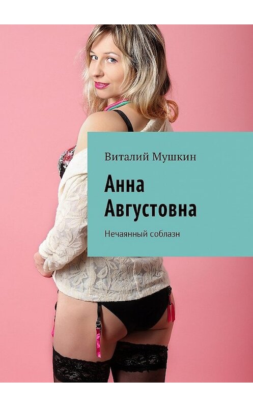 Обложка книги «Анна Августовна. Нечаянный соблазн» автора Виталия Мушкина. ISBN 9785449029874.