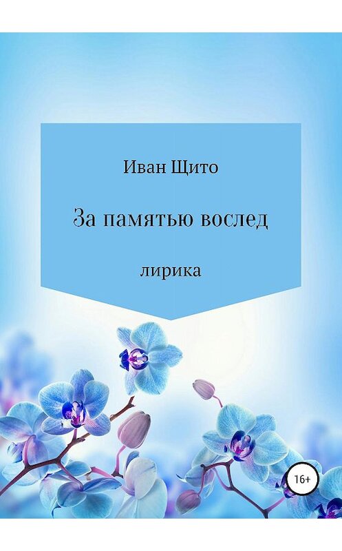 Обложка книги «За памятью вослед. Лирика» автора Щитова Григорьевича издание 2019 года. ISBN 9785532093515.