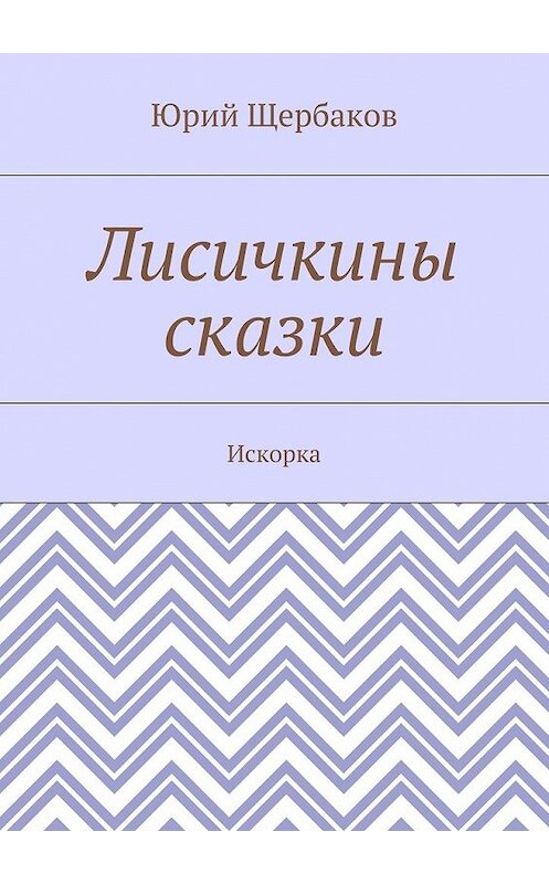 Обложка книги «Лисичкины сказки. Искорка» автора Юрия Щербакова. ISBN 9785448345852.
