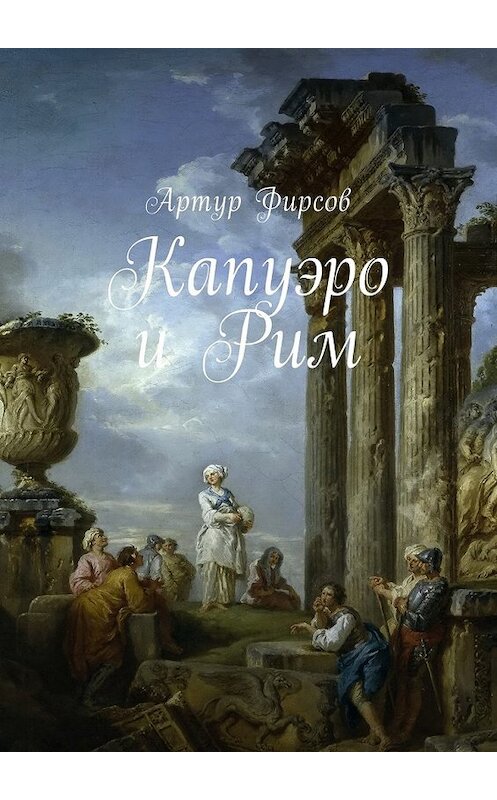 Обложка книги «Капуэро и Рим» автора Артура Фирсова. ISBN 9785449044310.