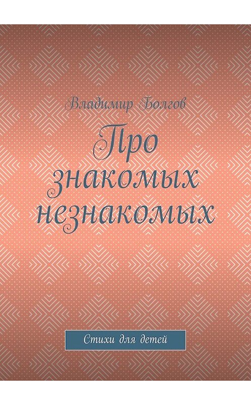 Обложка книги «Про знакомых незнакомых. Стихи для детей» автора Владимира Болгова. ISBN 9785448360633.