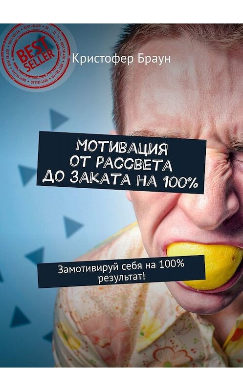 Обложка книги «Мотивация от рассвета до заката на 100%. Замотивируй себя на 100% результат!» автора Кристофера Брауна. ISBN 9785449658302.