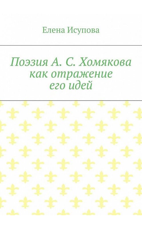 Обложка книги «Поэзия А. С. Хомякова как отражение его идей» автора Елены Исуповы. ISBN 9785448372902.