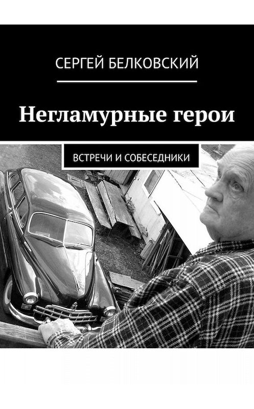 Обложка книги «Негламурные герои. Встречи и собеседники» автора Сергея Белковския. ISBN 9785005024954.