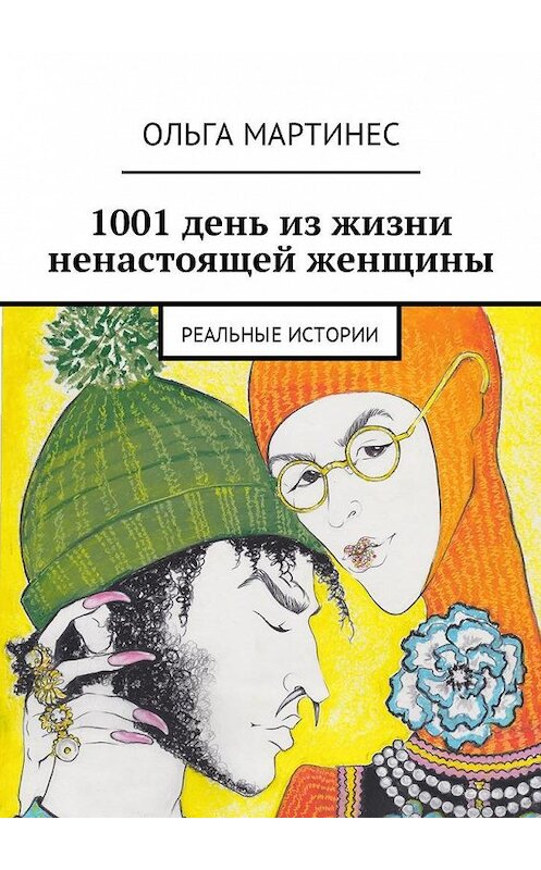 Обложка книги «1001 день из жизни ненастоящей женщины. Реальные истории» автора Ольги Мартинеса. ISBN 9785449043351.