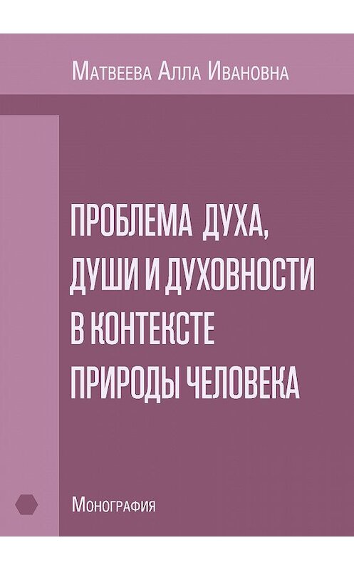 Обложка книги «Проблема духа, души и духовности в контексте природы человека. Монография» автора Аллы Матвеевы издание 2016 года. ISBN 9785990802025.