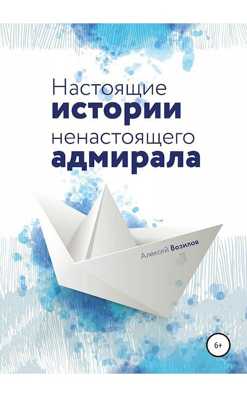 Обложка книги «Настоящие истории ненастоящего адмирала» автора Алексея Возилова издание 2018 года.