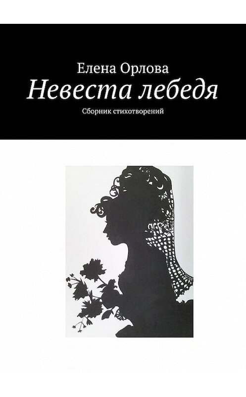 Обложка книги «Невеста лебедя. Сборник стихотворений» автора Елены Орловы. ISBN 9785005171238.