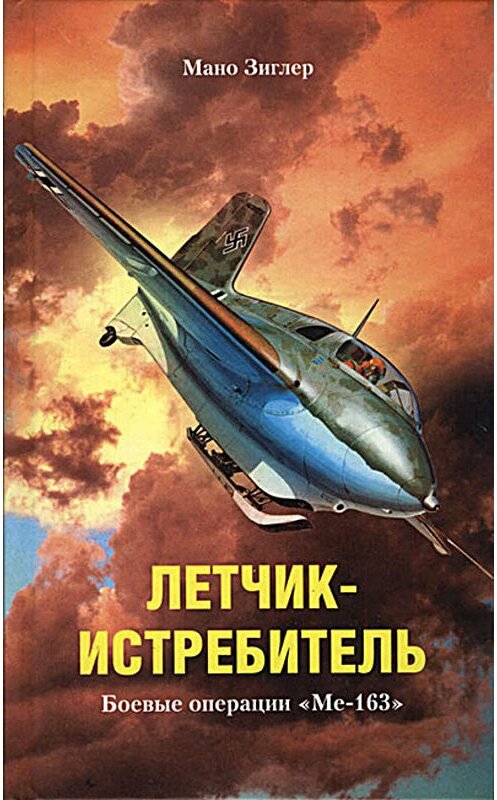 Обложка книги «Летчик-истребитель. Боевые операции «Ме-163»» автора Мано Зиглера издание 2005 года. ISBN 5952419585.