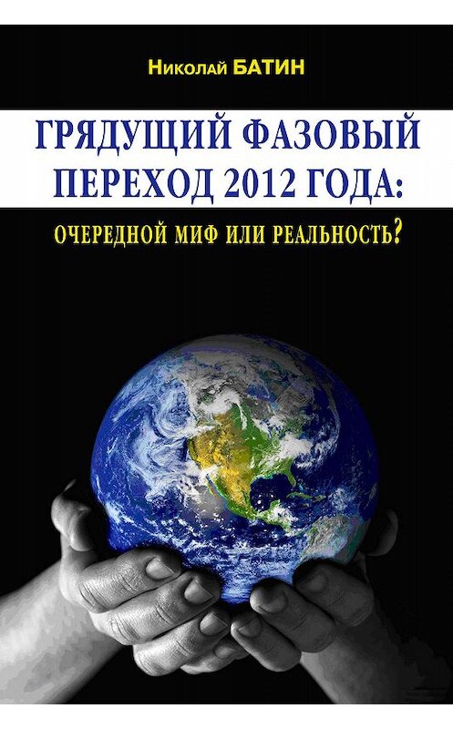Обложка книги «Грядущий фазовый переход 2012 года: очередной миф или реальность?» автора Николая Батина.