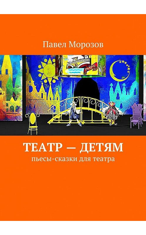 Обложка книги «Театр – детям. Пьесы-сказки для театра» автора Павела Морозова. ISBN 9785447436827.