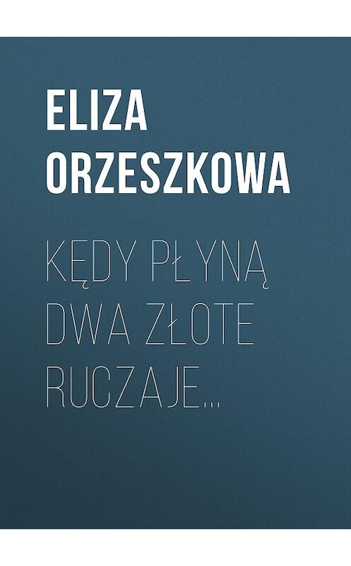 Обложка книги «Kędy płyną dwa złote ruczaje…» автора Eliza Orzeszkowa.