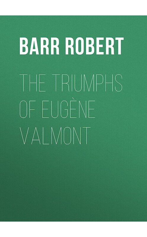 Обложка книги «The Triumphs of Eugène Valmont» автора Robert Barr.