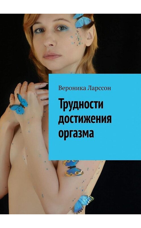 Обложка книги «Трудности достижения оргазма» автора Вероники Ларссона. ISBN 9785005119353.
