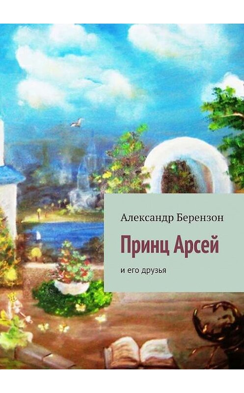 Обложка книги «Принц Арсей и его друзья» автора Александра Берензона. ISBN 9785447401986.