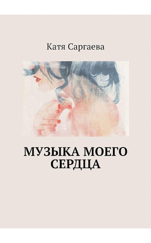Обложка книги «Музыка моего сердца» автора Кати Саргаевы. ISBN 9785448540622.