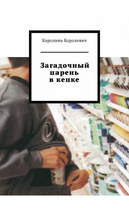 Обложка книги «Загадочный парень в кепке» автора Каролиной Королевичи. ISBN 9785449320179.