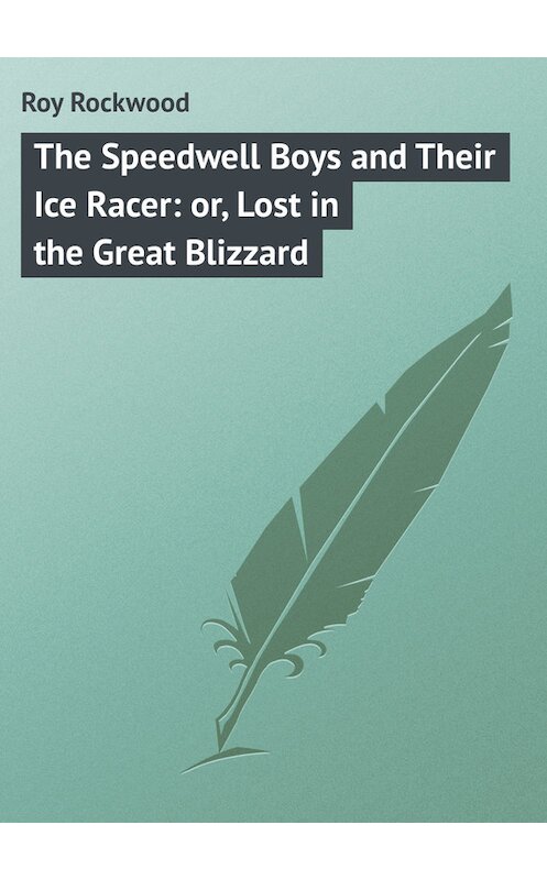 Обложка книги «The Speedwell Boys and Their Ice Racer: or, Lost in the Great Blizzard» автора Roy Rockwood.