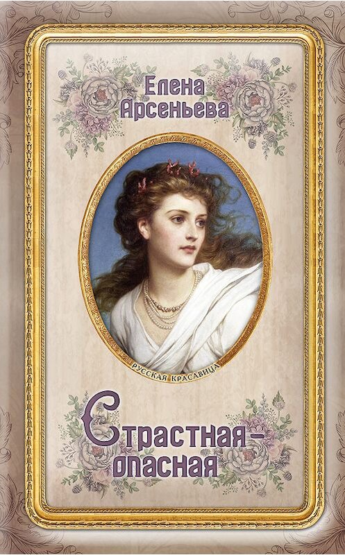 Обложка книги «Страстная-опасная» автора Елены Арсеньевы издание 2018 года. ISBN 9785040952120.