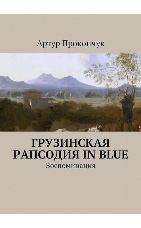 Обложка книги «Грузинская рапсодия in blue. Воспоминания» автора Артура Прокопчука. ISBN 9785449001818.