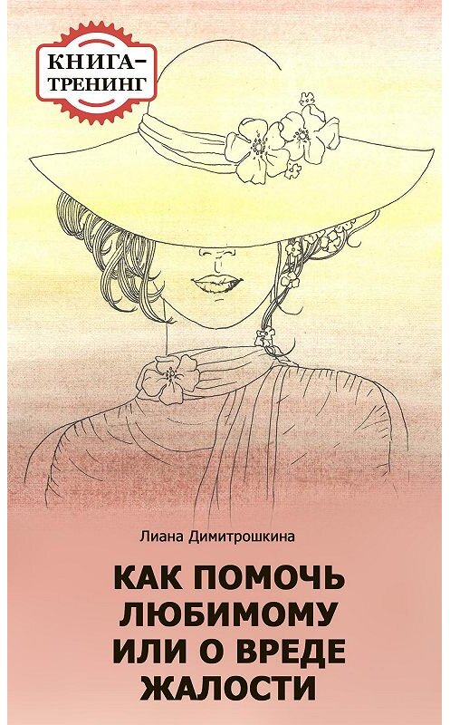 Обложка книги «Как помочь любимому, или О вреде жалости. Книга-тренинг» автора Лианы Димитрошкины.