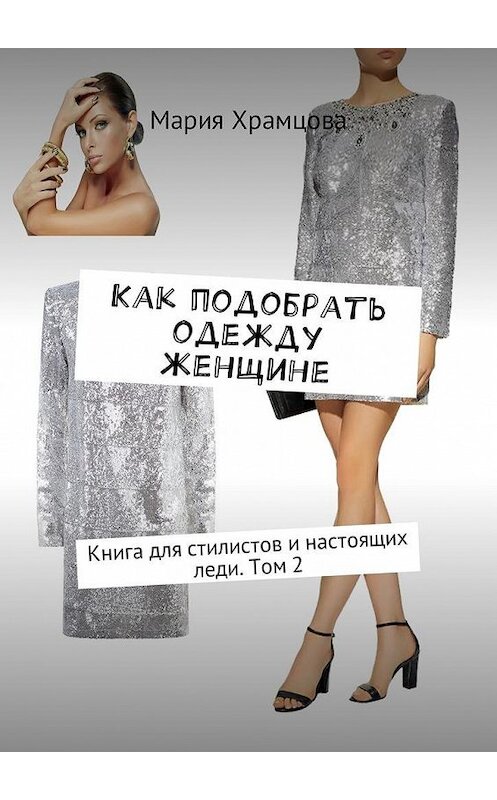 Обложка книги «Как подобрать одежду женщине. Книга для стилистов и настоящих леди. Том 2» автора Марии Храмцовы. ISBN 9785448585623.