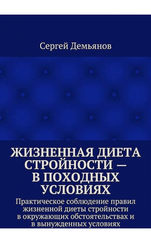 Обложка книги «Жизненная диета стройности – в походных условиях. Практическое соблюдение правил жизненной диеты стройности в окружающих обстоятельствах и в вынужденных условиях» автора Сергея Демьянова. ISBN 9785448324116.