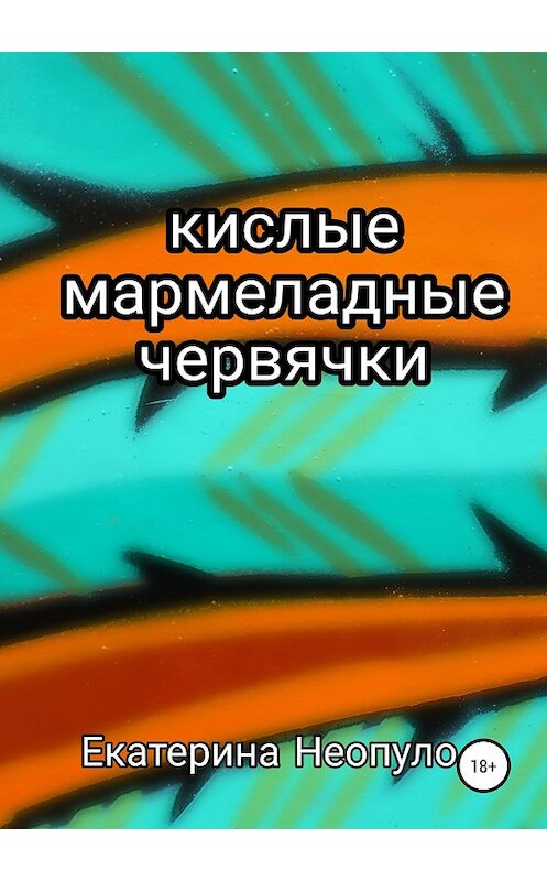 Обложка книги «Кислые мармеладные червячки» автора Екатериной Неопуло издание 2018 года.
