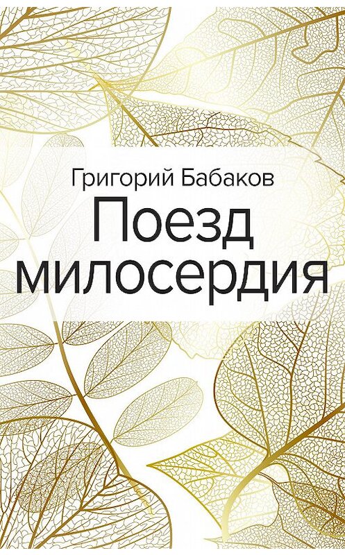 Обложка книги «Поезд милосердия» автора Григория Бабакова издание 2020 года. ISBN 9785041167943.