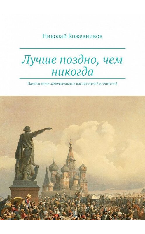 Обложка книги «Лучше поздно, чем никогда. Памяти моих замечательных воспитателей и учителей» автора Николая Кожевникова. ISBN 9785449600516.