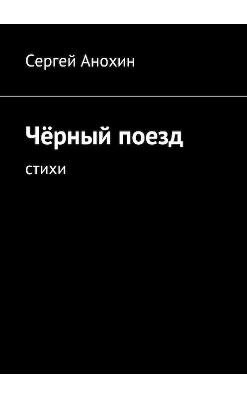 Обложка книги «Чёрный поезд. Стихи» автора Сергея Анохина. ISBN 9785449042569.