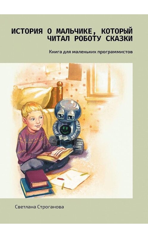 Обложка книги «История о мальчике, который читал роботу сказки. Книга для маленьких программистов» автора Светланы Строгановы. ISBN 9785005117816.