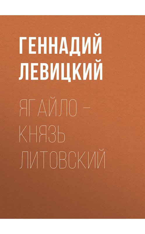 Обложка книги «Ягайло – князь Литовский» автора Геннадия Левицкия.