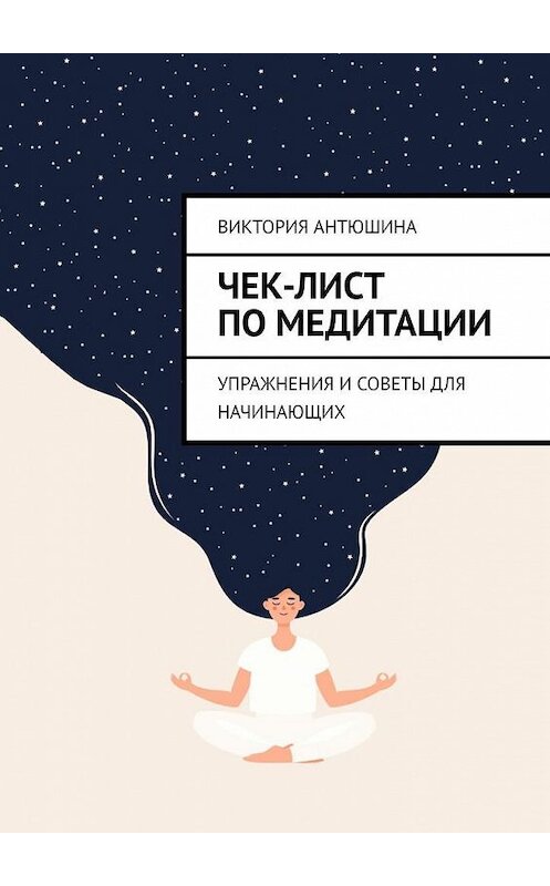 Обложка книги «Чек-лист по медитации. Упражнения и советы для начинающих» автора Виктории Антюшины. ISBN 9785005184047.