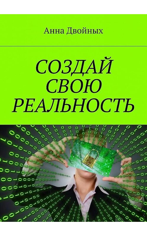 Обложка книги «Создай свою реальность» автора Анны Двойных. ISBN 9785449093158.