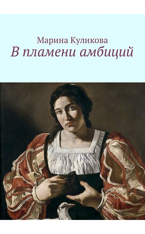 Обложка книги «В пламени амбиций» автора Мариной Куликовы. ISBN 9785449025616.