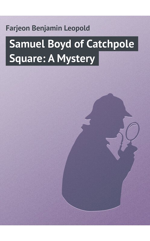 Обложка книги «Samuel Boyd of Catchpole Square: A Mystery» автора Benjamin Farjeon.