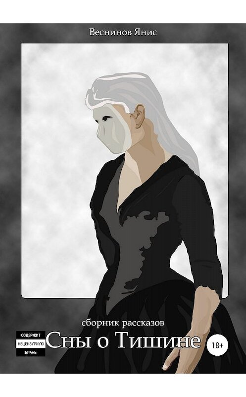 Обложка книги «Сны о Тишине. Сборник рассказов» автора Яниса Веснинова издание 2018 года.