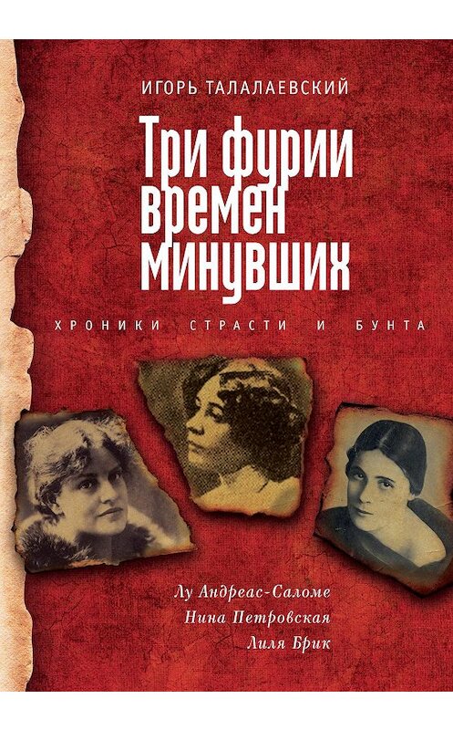 Обложка книги «Три фурии времен минувших. Хроники страсти и бунта. Лу Андреас-Саломе, Нина Петровская, Лиля Брик» автора Игоря Талалаевския. ISBN 9785914198791.