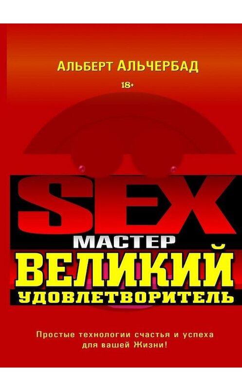 Обложка книги «Sex-Мастер. Великий Удовлетворитель» автора Альберта Альчербада. ISBN 9785448392887.