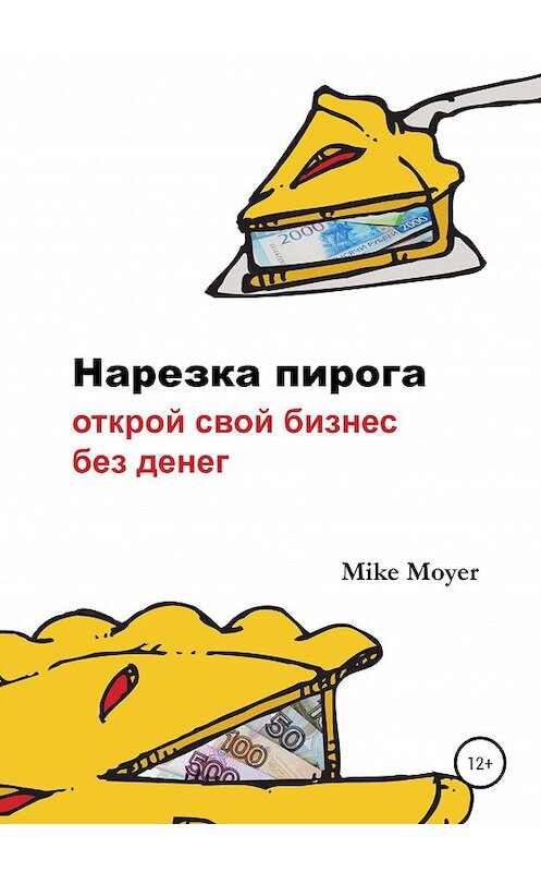 Обложка книги ««Нарезка пирога». Открой свой бизнес без денег» автора Mike Moyer издание 2020 года. ISBN 9785532077768.