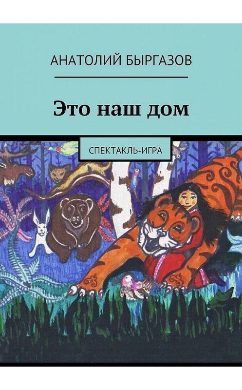 Обложка книги «Это наш дом. Спектакль-игра» автора Анатолия Быргазова. ISBN 9785448399251.