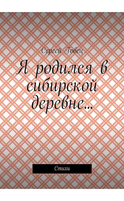 Обложка книги «Я родился в сибирской деревне… Стихи» автора Сергея Гобеца. ISBN 9785448507069.