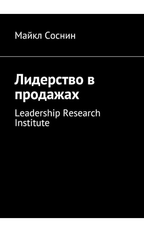 Обложка книги «Лидерство в продажах. Leadership Research Institute» автора Майкла Соснина. ISBN 9785448382826.