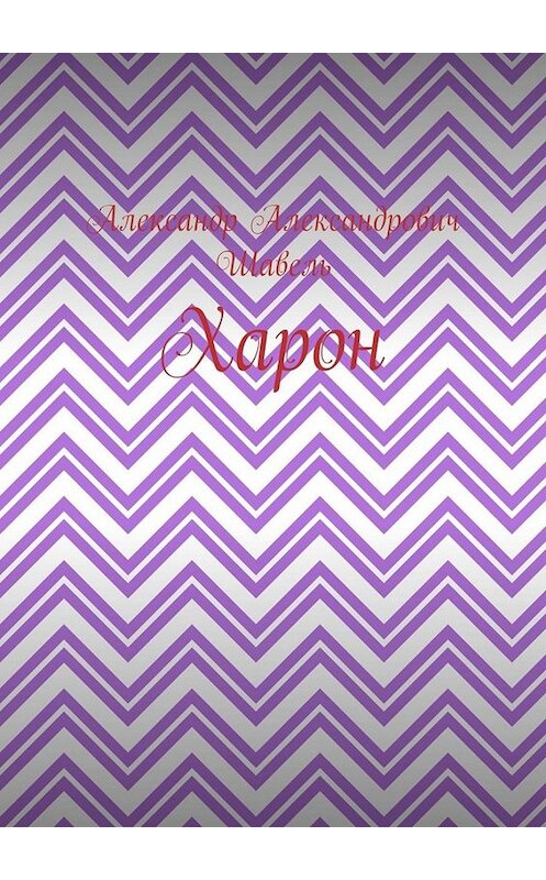 Обложка книги «Харон» автора Александр Шавели. ISBN 9785005046840.