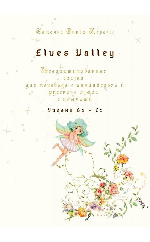 Обложка книги «Elves Valley. Неадаптированная сказка для перевода с английского и русского языка с ключами. Уровни В2—С1» автора Татьяны Оливы Моралес. ISBN 9785449832894.